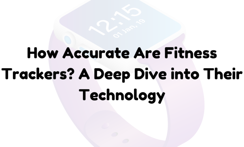 How Accurate Are Fitness Trackers? A Deep Dive into Their Technology